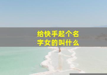 给快手起个名字女的叫什么