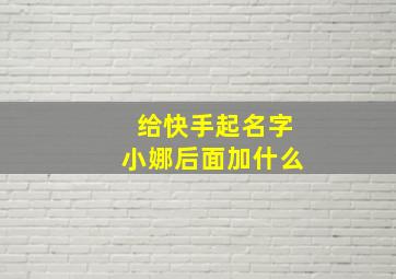 给快手起名字小娜后面加什么