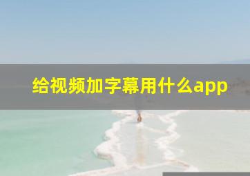 给视频加字幕用什么app