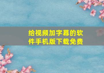 给视频加字幕的软件手机版下载免费