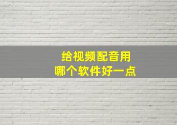 给视频配音用哪个软件好一点