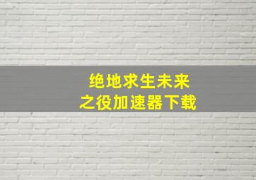 绝地求生未来之役加速器下载