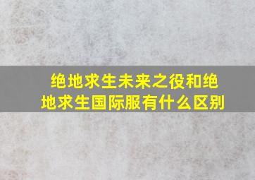 绝地求生未来之役和绝地求生国际服有什么区别