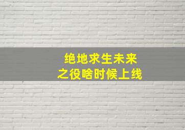 绝地求生未来之役啥时候上线