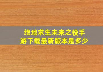 绝地求生未来之役手游下载最新版本是多少