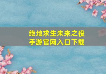 绝地求生未来之役手游官网入口下载