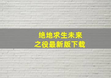 绝地求生未来之役最新版下载