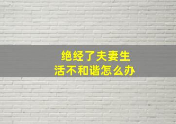 绝经了夫妻生活不和谐怎么办