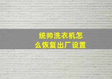 统帅洗衣机怎么恢复出厂设置