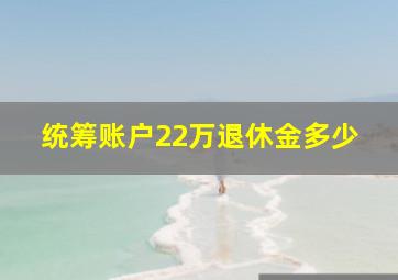 统筹账户22万退休金多少