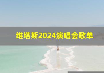 维塔斯2024演唱会歌单