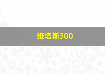 维塔斯300