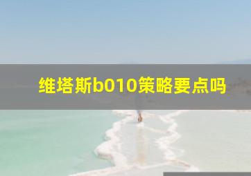 维塔斯b010策略要点吗