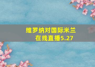 维罗纳对国际米兰在线直播5.27