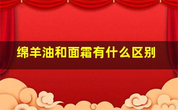 绵羊油和面霜有什么区别