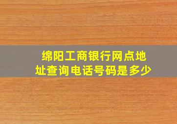 绵阳工商银行网点地址查询电话号码是多少