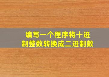 编写一个程序将十进制整数转换成二进制数