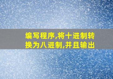 编写程序,将十进制转换为八进制,并且输出