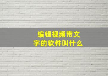 编辑视频带文字的软件叫什么