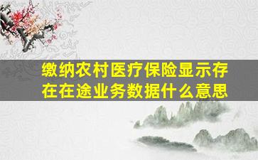 缴纳农村医疗保险显示存在在途业务数据什么意思