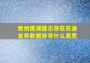 缴纳医保提示存在在途业务数据异常什么意思