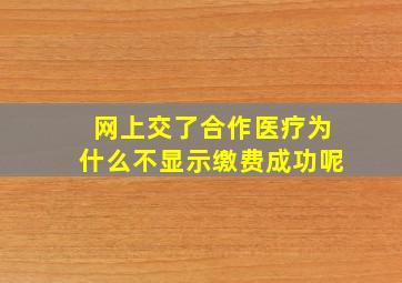 网上交了合作医疗为什么不显示缴费成功呢