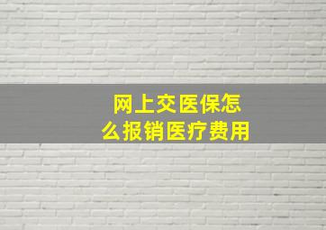 网上交医保怎么报销医疗费用