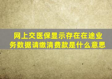 网上交医保显示存在在途业务数据请缴清费款是什么意思