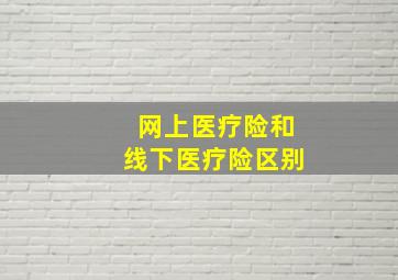 网上医疗险和线下医疗险区别