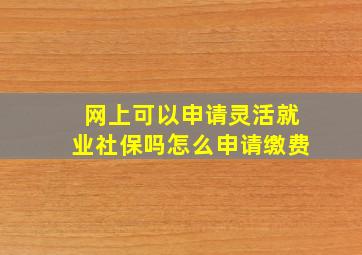 网上可以申请灵活就业社保吗怎么申请缴费