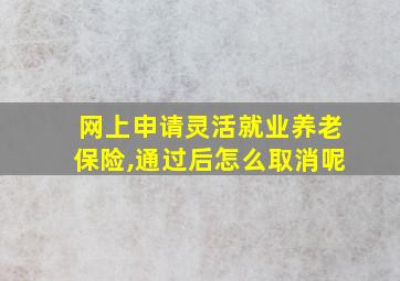 网上申请灵活就业养老保险,通过后怎么取消呢