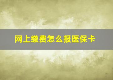 网上缴费怎么报医保卡