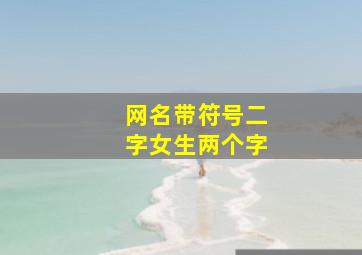 网名带符号二字女生两个字