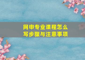 网申专业课程怎么写步骤与注意事项