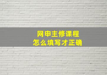 网申主修课程怎么填写才正确