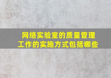 网络实验室的质量管理工作的实施方式包括哪些