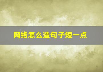 网络怎么造句子短一点