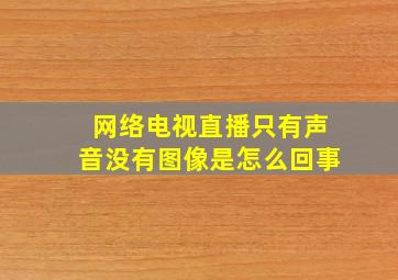 网络电视直播只有声音没有图像是怎么回事