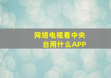 网络电视看中央台用什么APP