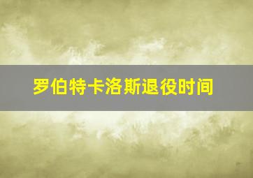 罗伯特卡洛斯退役时间