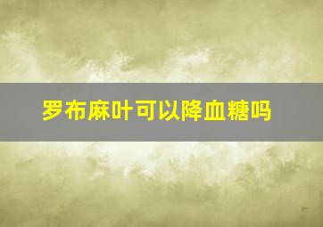 罗布麻叶可以降血糖吗