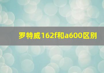 罗特威162f和a600区别