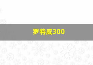 罗特威300