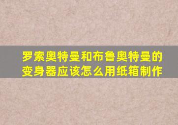 罗索奥特曼和布鲁奥特曼的变身器应该怎么用纸箱制作