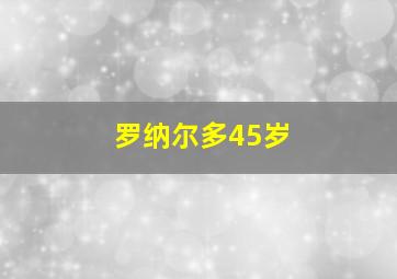 罗纳尔多45岁