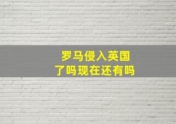 罗马侵入英国了吗现在还有吗