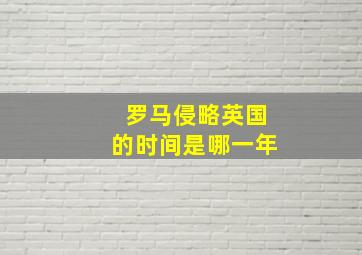 罗马侵略英国的时间是哪一年