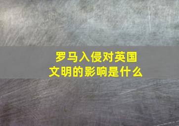 罗马入侵对英国文明的影响是什么