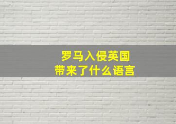 罗马入侵英国带来了什么语言