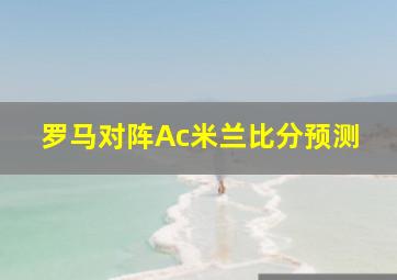 罗马对阵Ac米兰比分预测